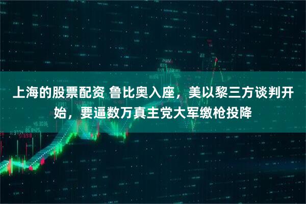 上海的股票配资 鲁比奥入座，美以黎三方谈判开始，要逼数万真主党大军缴枪投降