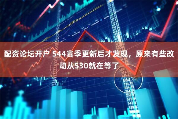 配资论坛开户 S44赛季更新后才发现，原来有些改动从S30就在等了