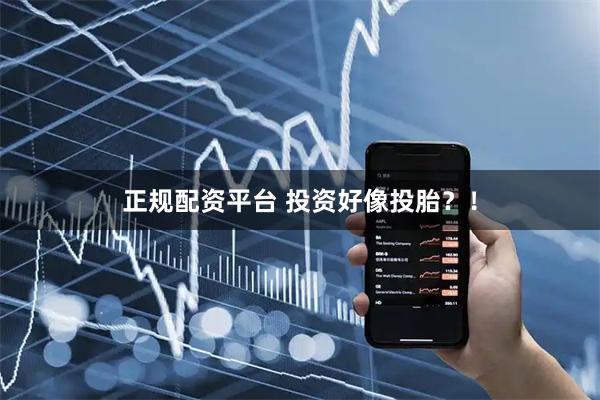 正规配资平台 投资好像投胎？！