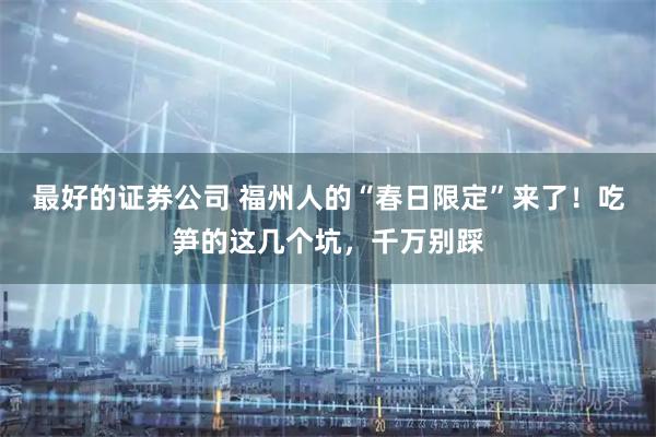 最好的证券公司 福州人的“春日限定”来了！吃笋的这几个坑，千万别踩