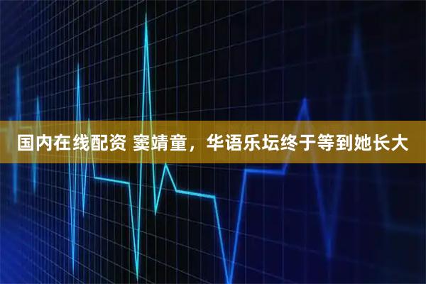 国内在线配资 窦靖童，华语乐坛终于等到她长大
